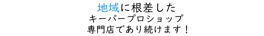 地域に根差したキーパープロショップ専門店であり続けます。